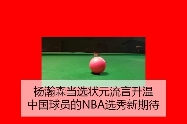 杨瀚森当选状元流言升温 中国球员的NBA选秀新期待