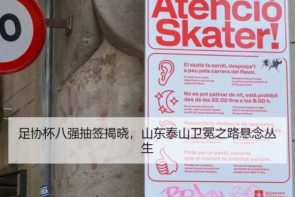 足协杯八强抽签揭晓，山东泰山卫冕之路悬念丛生